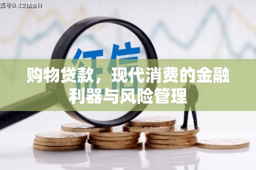 开平购物贷款，现代消费的金融利器与风险管理