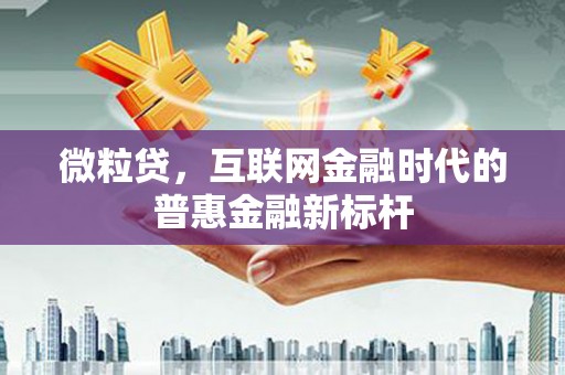 开平微粒贷，互联网金融时代的普惠金融新标杆