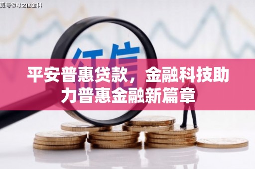开平平安普惠贷款，金融科技助力普惠金融新篇章