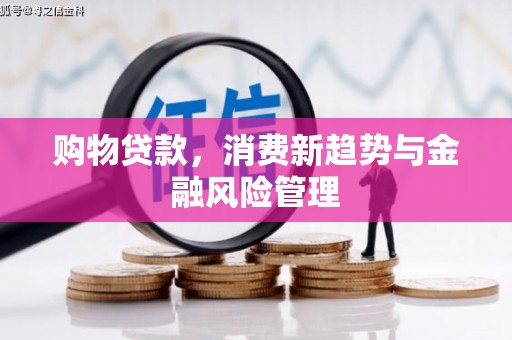 开平购物贷款，消费新趋势与金融风险管理