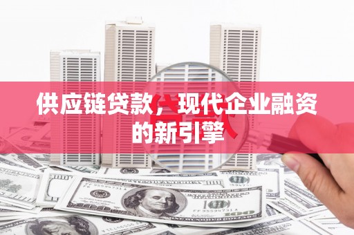 开平供应链贷款，现代企业融资的新引擎