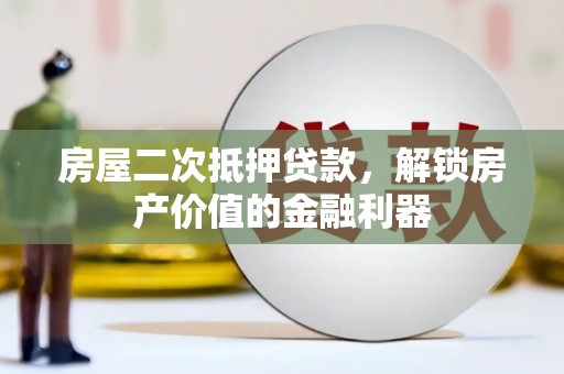 开平房屋二次抵押贷款，解锁房产价值的金融利器
