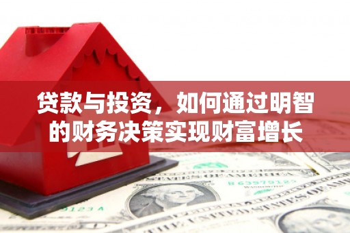 开平贷款与投资，如何通过明智的财务决策实现财富增长