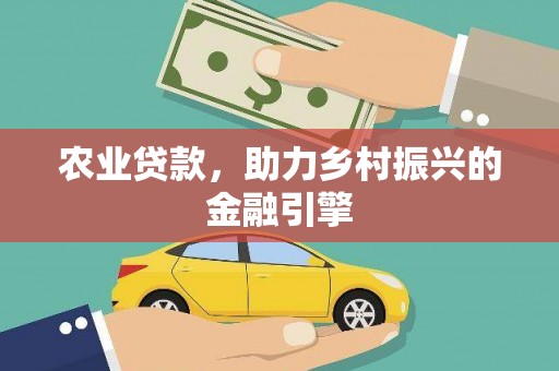 开平农业贷款，助力乡村振兴的金融引擎