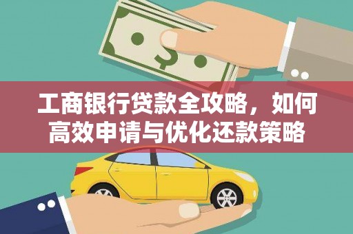 开平工商银行贷款全攻略，如何高效申请与优化还款策略