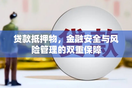 开平贷款抵押物，金融安全与风险管理的双重保障