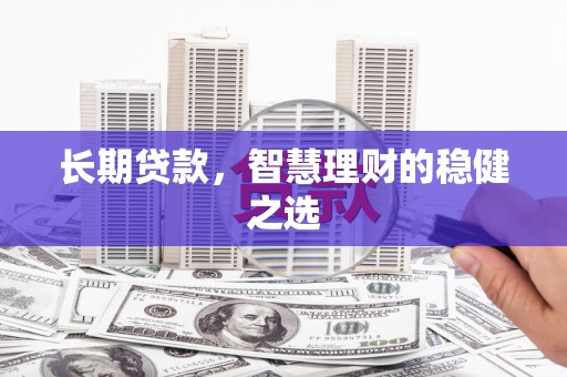 开平长期贷款，智慧理财的稳健之选