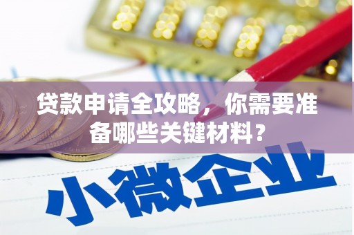 开平贷款申请全攻略，你需要准备哪些关键材料？