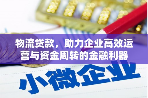 开平物流贷款，助力企业高效运营与资金周转的金融利器
