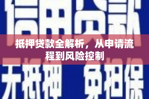 开平抵押贷款全解析，从申请流程到风险控制