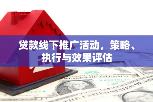 开平贷款线下推广活动，策略、执行与效果评估
