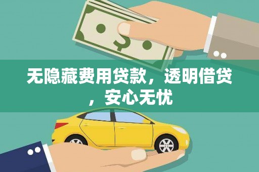 开平无隐藏费用贷款，透明借贷，安心无忧