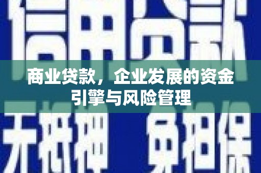 开平商业贷款，企业发展的资金引擎与风险管理