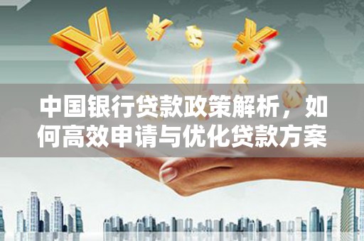 开平中国银行贷款政策解析，如何高效申请与优化贷款方案