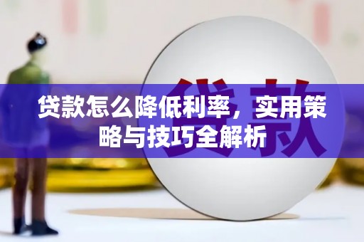 开平贷款怎么降低利率，实用策略与技巧全解析