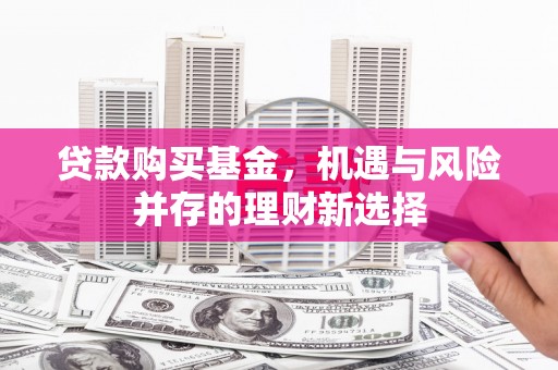 开平贷款购买基金，机遇与风险并存的理财新选择