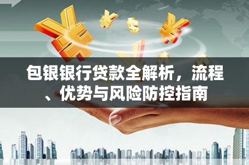 开平包银银行贷款全解析，流程、优势与风险防控指南