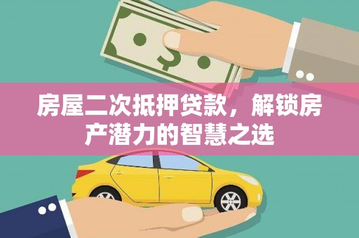 开平房屋二次抵押贷款，解锁房产潜力的智慧之选