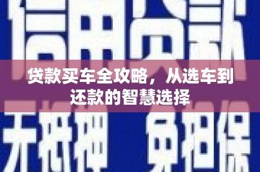 开平贷款买车全攻略，从选车到还款的智慧选择