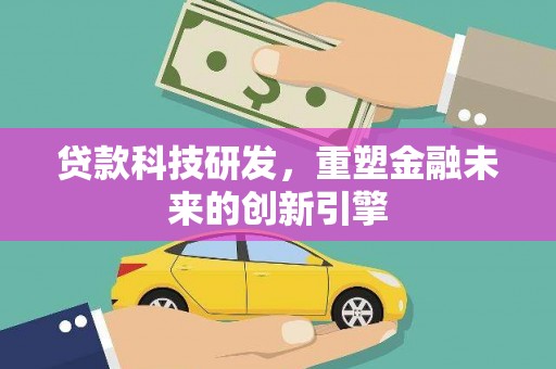 开平贷款科技研发，重塑金融未来的创新引擎