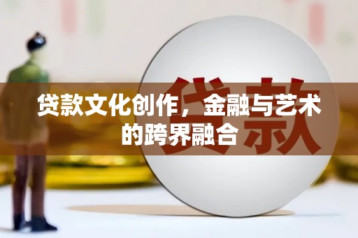 开平贷款文化创作，金融与艺术的跨界融合
