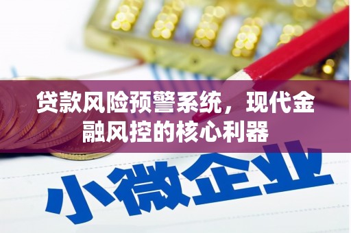 开平贷款风险预警系统,现代金融风控的核心利器 开平贷款风险预警系统,现代金融风控的核心利器