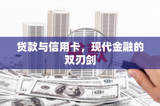 开平贷款与信用卡，现代金融的双刃剑