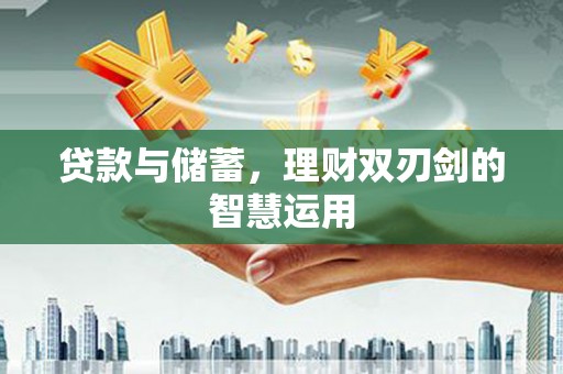 开平贷款与储蓄，理财双刃剑的智慧运用