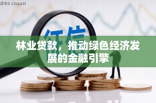 开平林业贷款，推动绿色经济发展的金融引擎