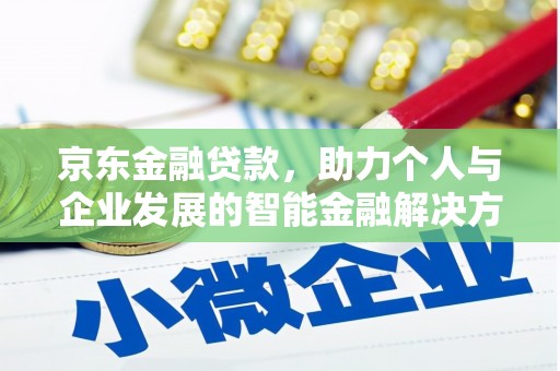 开平京东金融贷款，助力个人与企业发展的智能金融解决方案