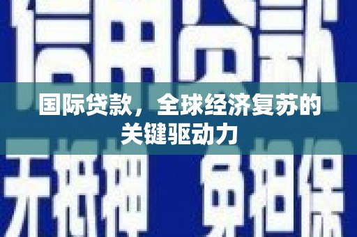开平国际贷款，全球经济复苏的关键驱动力