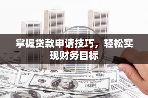 开平掌握贷款申请技巧，轻松实现财务目标