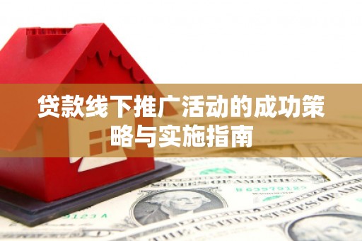 开平贷款线下推广活动的成功策略与实施指南