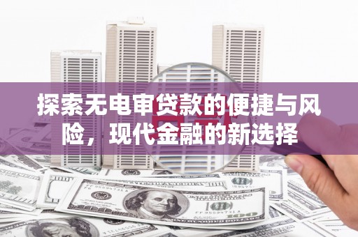 开平探索无电审贷款的便捷与风险，现代金融的新选择