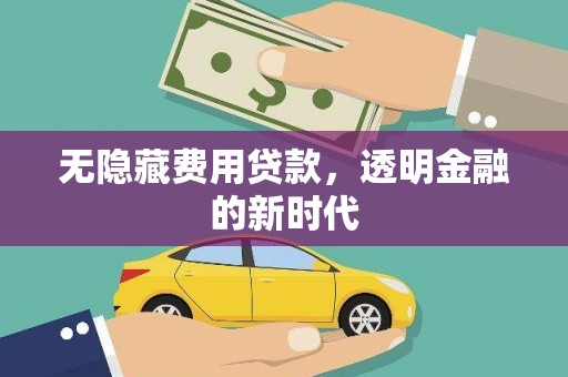 开平无隐藏费用贷款，透明金融的新时代