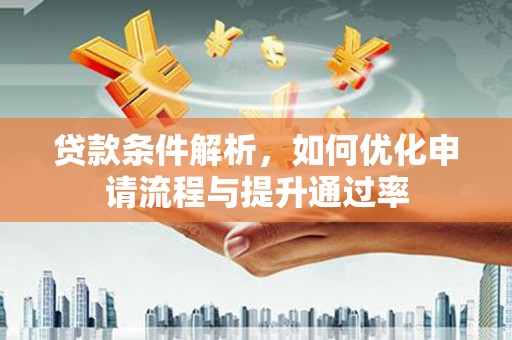 开平贷款条件解析，如何优化申请流程与提升通过率