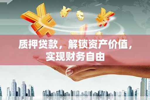 开平质押贷款，解锁资产价值，实现财务自由
