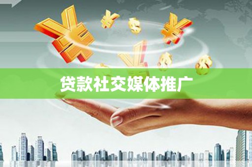 开平贷款社交媒体推广