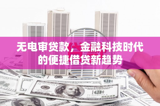 开平无电审贷款，金融科技时代的便捷借贷新趋势
