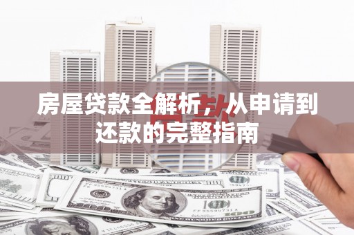 开平房屋贷款全解析，从申请到还款的完整指南