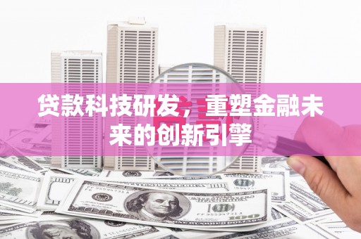 开平贷款科技研发，重塑金融未来的创新引擎