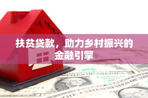 开平扶贫贷款，助力乡村振兴的金融引擎
