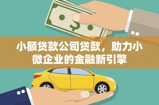 开平小额贷款公司贷款，助力小微企业的金融新引擎