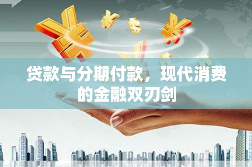 开平贷款与分期付款，现代消费的金融双刃剑