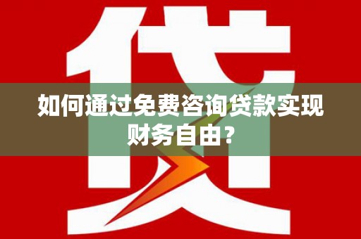 开平如何通过免费咨询贷款实现财务自由？