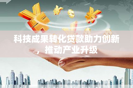 开平科技成果转化贷款助力创新，推动产业升级
