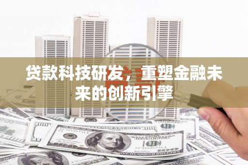 开平贷款科技研发，重塑金融未来的创新引擎