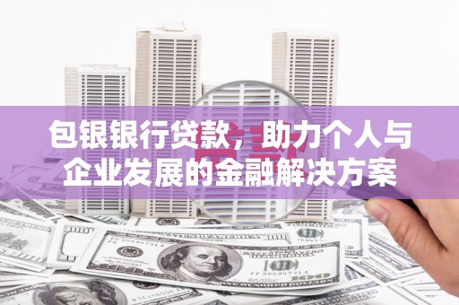 开平包银银行贷款，助力个人与企业发展的金融解决方案