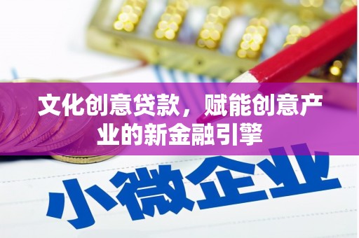 开平文化创意贷款，赋能创意产业的新金融引擎