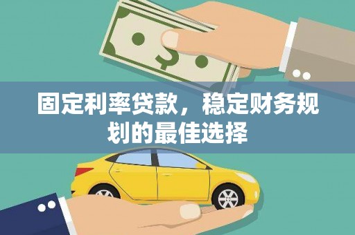 开平固定利率贷款，稳定财务规划的最佳选择